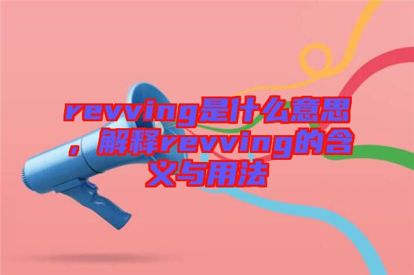 revving是什么意思，解釋revving的含義與用法