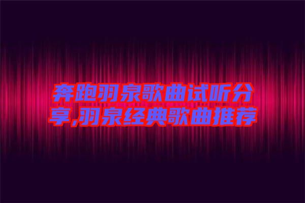 奔跑羽泉歌曲試聽分享,羽泉經(jīng)典歌曲推薦