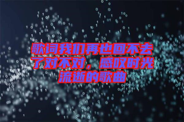 歌詞我們再也回不去了對不對，感嘆時光流逝的歌曲