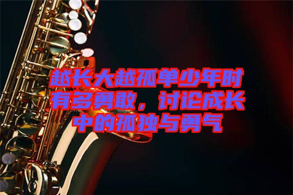 越長(zhǎng)大越孤單少年時(shí)有多勇敢，討論成長(zhǎng)中的孤獨(dú)與勇氣