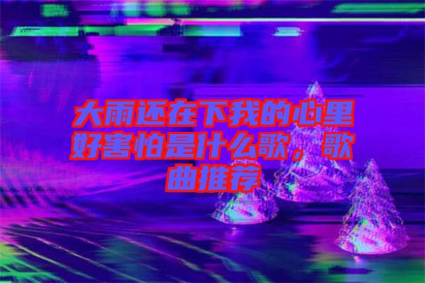 大雨還在下我的心里好害怕是什么歌，歌曲推薦