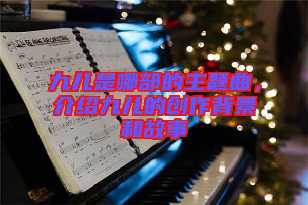 九兒是哪部的主題曲，介紹九兒的創(chuàng)作背景和故事