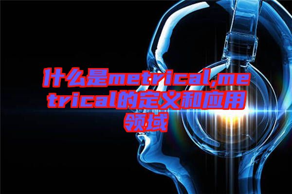 什么是metrical,metrical的定義和應用領域