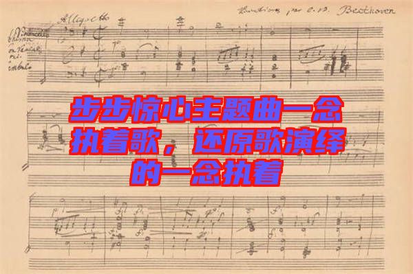 步步驚心主題曲一念執(zhí)著歌，還原歌演繹的一念執(zhí)著