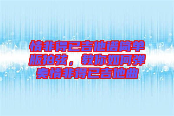 情非得已吉他譜簡(jiǎn)單版拍弦，教你如何彈奏情非得已吉他曲