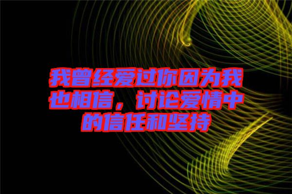 我曾經(jīng)愛過你因為我也相信，討論愛情中的信任和堅持