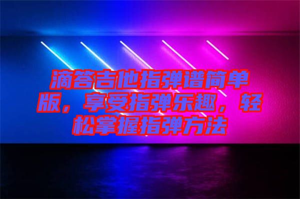 滴答吉他指彈譜簡單版，享受指彈樂趣，輕松掌握指彈方法