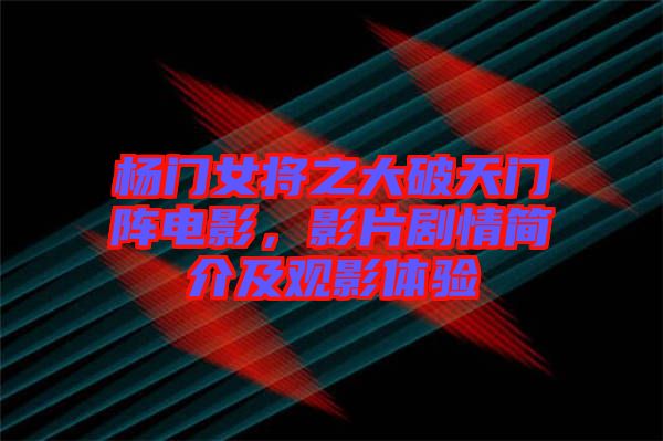 楊門女將之大破天門陣電影，影片劇情簡介及觀影體驗