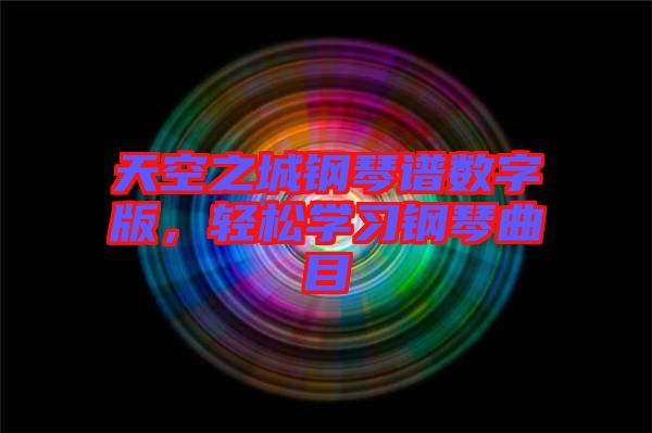 天空之城鋼琴譜數(shù)字版，輕松學(xué)習(xí)鋼琴曲目