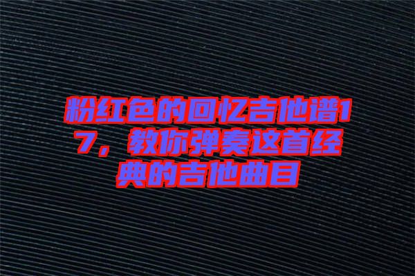 粉紅色的回憶吉他譜17，教你彈奏這首經(jīng)典的吉他曲目