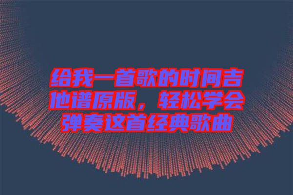 給我一首歌的時間吉他譜原版，輕松學會彈奏這首經(jīng)典歌曲