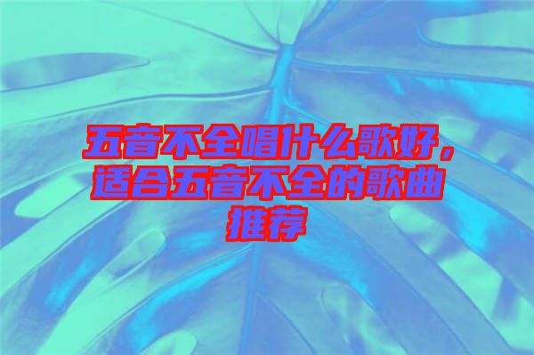 五音不全唱什么歌好，適合五音不全的歌曲推薦