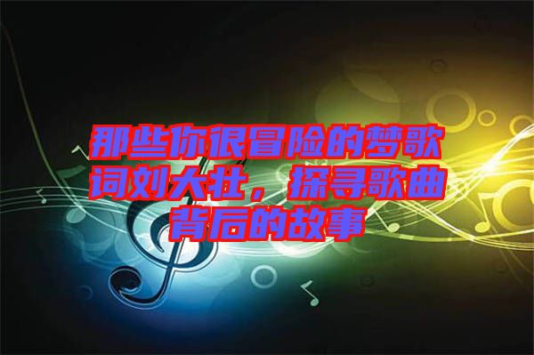 那些你很冒險(xiǎn)的夢(mèng)歌詞劉大壯，探尋歌曲背后的故事