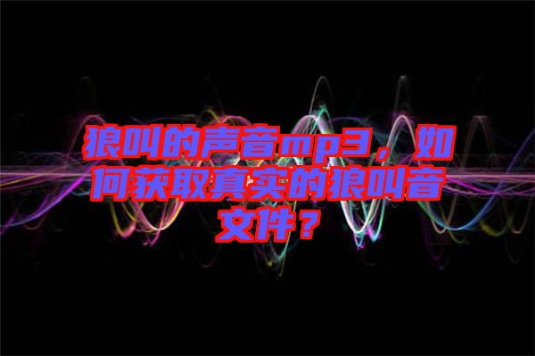 狼叫的聲音mp3，如何獲取真實的狼叫音文件？