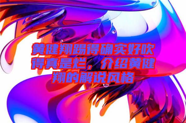 黃健翔踢得確實好吹得真是爛，介紹黃健翔的解說風(fēng)格