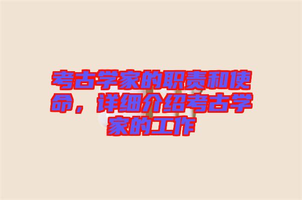 考古學(xué)家的職責(zé)和使命，詳細(xì)介紹考古學(xué)家的工作