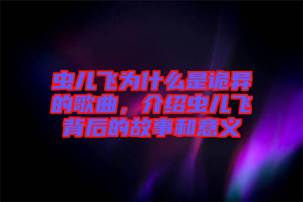 蟲兒飛為什么是詭異的歌曲，介紹蟲兒飛背后的故事和意義