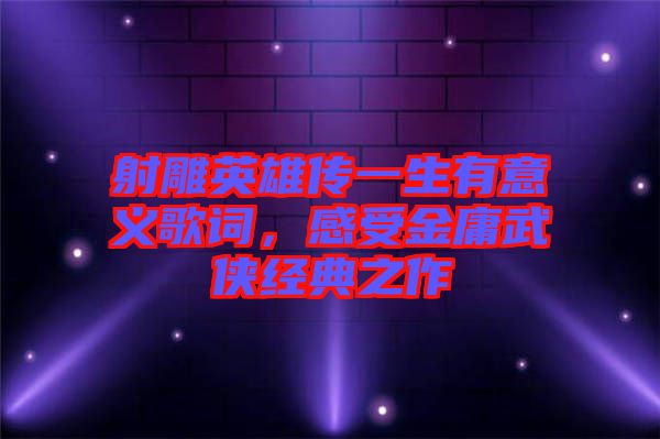 射雕英雄傳一生有意義歌詞，感受金庸武俠經(jīng)典之作