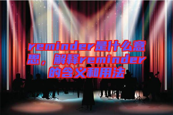 reminder是什么意思，解釋reminder的含義和用法