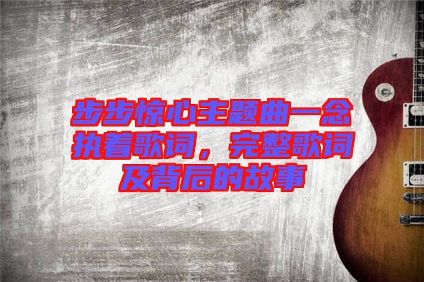 步步驚心主題曲一念執(zhí)著歌詞，完整歌詞及背后的故事