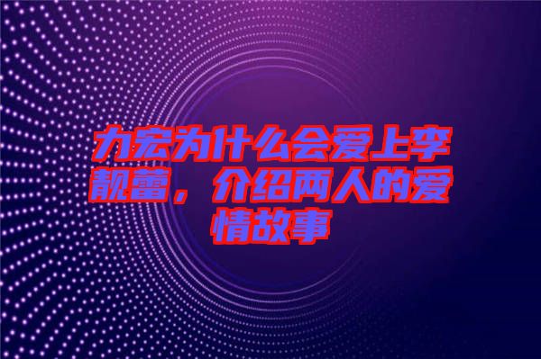 力宏為什么會(huì)愛上李靚蕾，介紹兩人的愛情故事