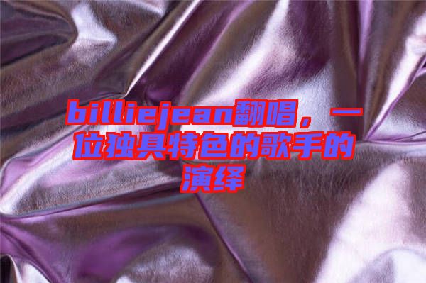 billiejean翻唱，一位獨具特色的歌手的演繹