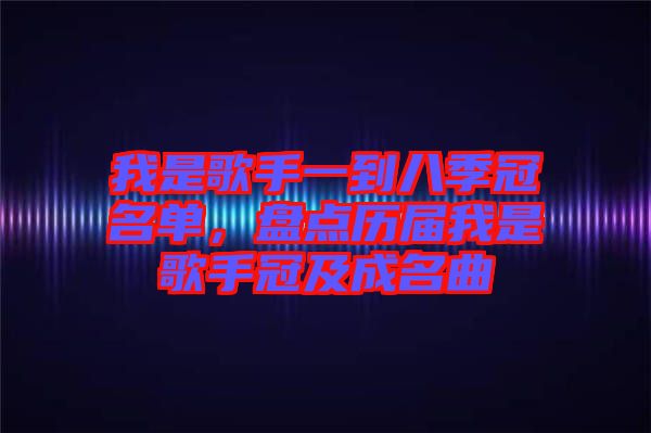 我是歌手一到八季冠名單，盤點歷屆我是歌手冠及成名曲