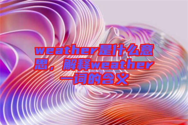 weather是什么意思，解釋weather一詞的含義