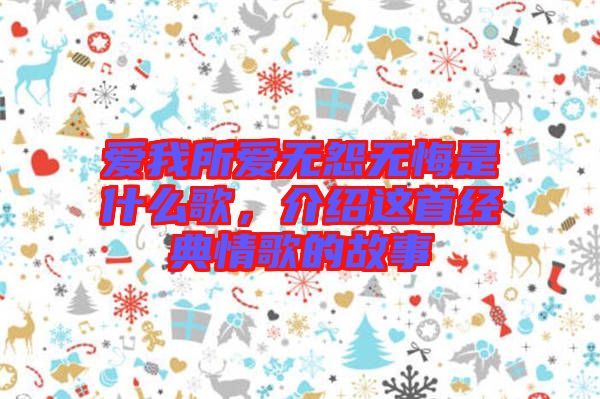 愛我所愛無怨無悔是什么歌，介紹這首經(jīng)典情歌的故事