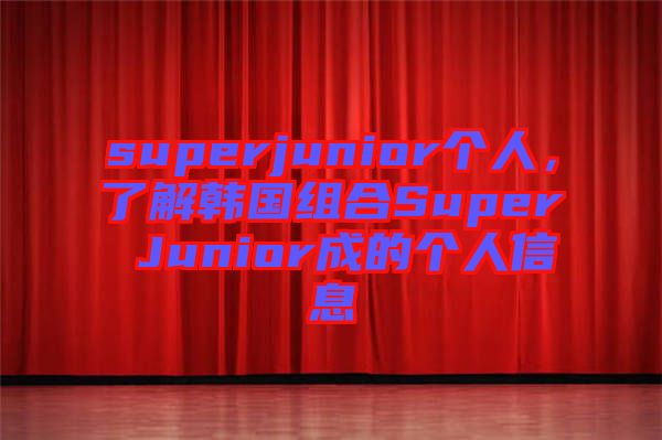 superjunior個人，了解韓國組合Super Junior成的個人信息