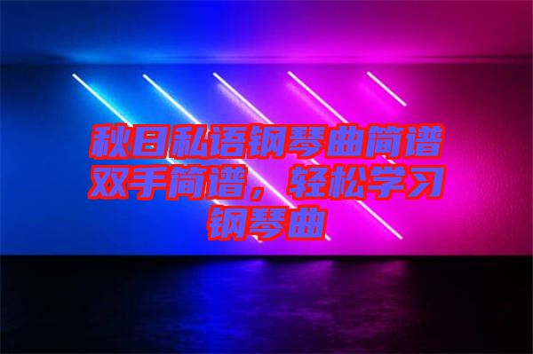 秋日私語鋼琴曲簡譜雙手簡譜，輕松學(xué)習(xí)鋼琴曲