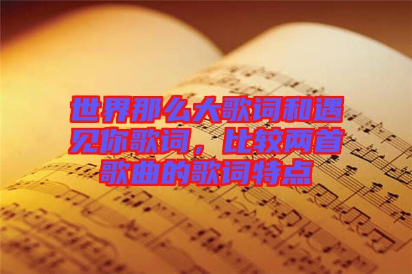 世界那么大歌詞和遇見你歌詞，比較兩首歌曲的歌詞特點