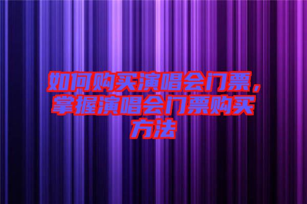 如何購買演唱會門票，掌握演唱會門票購買方法