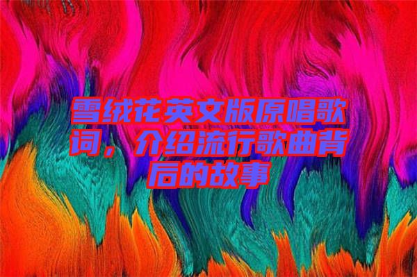 雪絨花英文版原唱歌詞，介紹流行歌曲背后的故事