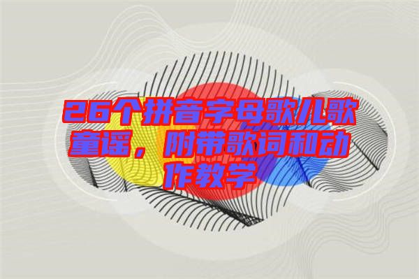 26個(gè)拼音字母歌兒歌童謠，附帶歌詞和動(dòng)作教學(xué)