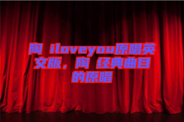 陶喆iloveyou原唱英文版，陶喆經(jīng)典曲目的原唱