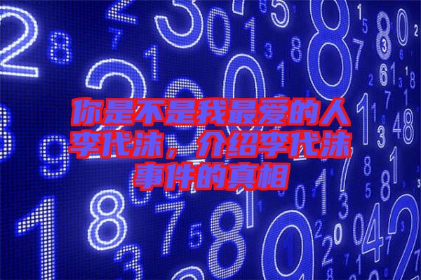 你是不是我最愛的人李代沫，介紹李代沫事件的真相