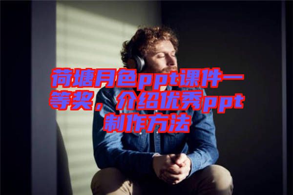 荷塘月色ppt課件一等獎，介紹優(yōu)秀ppt制作方法