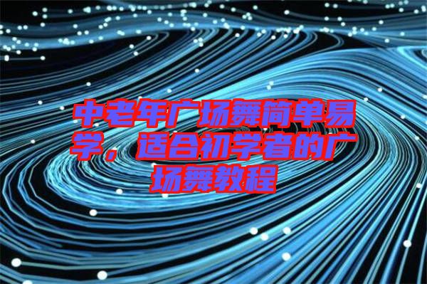 中老年廣場舞簡單易學(xué)，適合初學(xué)者的廣場舞教程