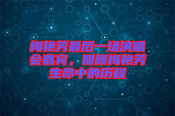 梅艷芳最后一場演唱會嘉賓，回顧梅艷芳生命中的歷程