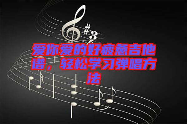 愛(ài)你愛(ài)的好疲憊吉他譜，輕松學(xué)習(xí)彈唱方法