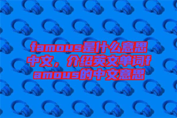 famous是什么意思中文，介紹英文單詞famous的中文意思