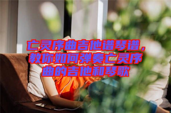 亡靈序曲吉他譜琴譜，教你如何彈奏亡靈序曲的吉他和琴歌