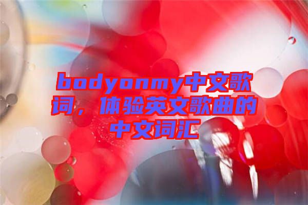 bodyonmy中文歌詞，體驗(yàn)英文歌曲的中文詞匯