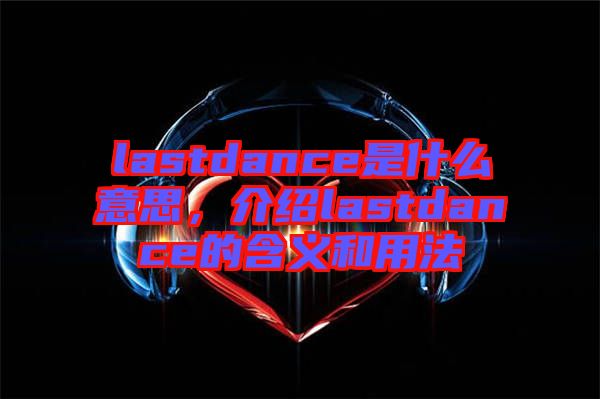 lastdance是什么意思，介紹lastdance的含義和用法