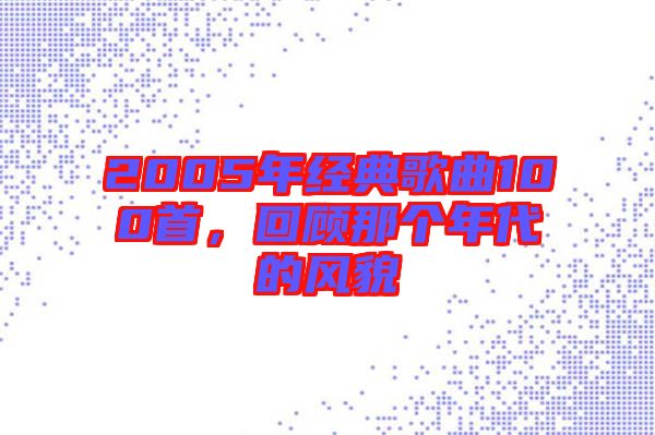 2005年經(jīng)典歌曲100首，回顧那個(gè)年代的風(fēng)貌