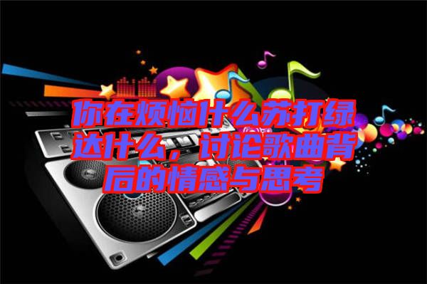 你在煩惱什么蘇打綠達(dá)什么，討論歌曲背后的情感與思考