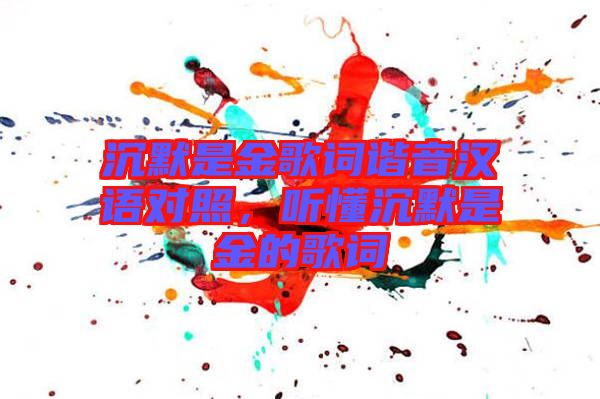 沉默是金歌詞諧音漢語對照，聽懂沉默是金的歌詞