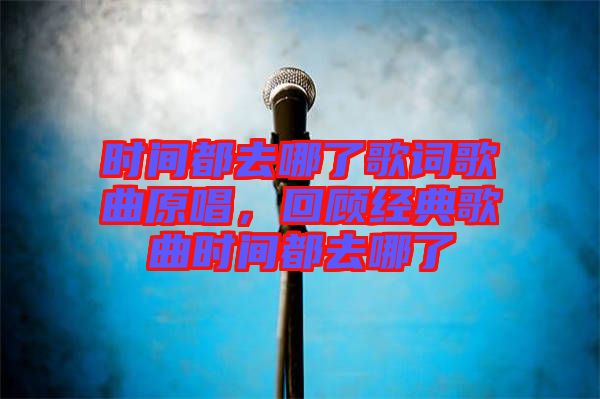 時(shí)間都去哪了歌詞歌曲原唱，回顧經(jīng)典歌曲時(shí)間都去哪了