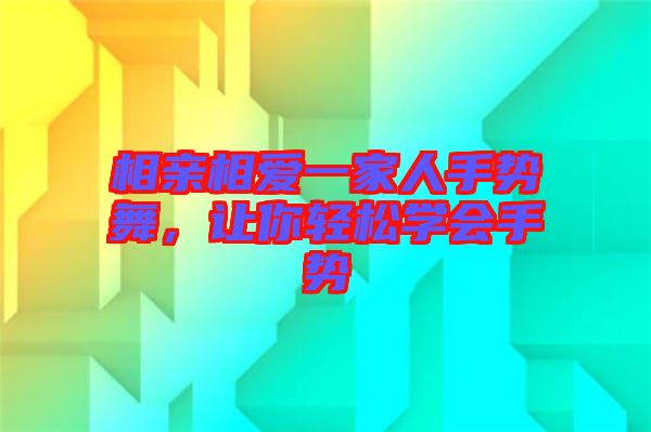 相親相愛一家人手勢舞，讓你輕松學(xué)會手勢